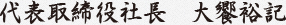 代表取締役社長 大饗裕記