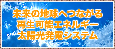 未来の地球へつながる再生可能エネルギー太陽光発電システム